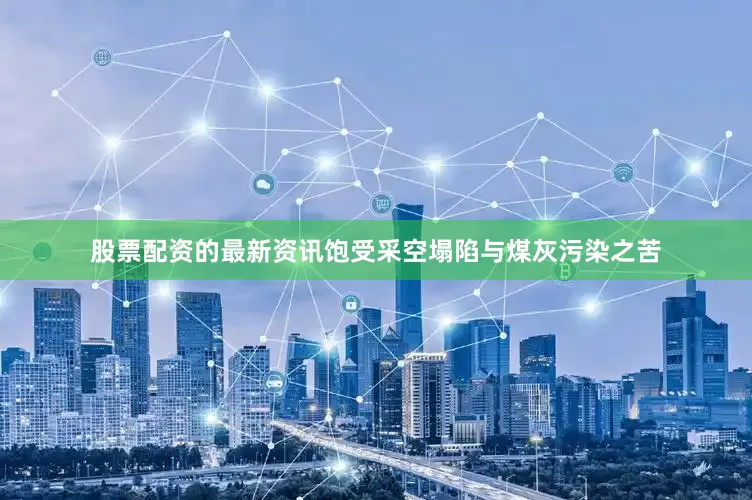 股票配资的最新资讯饱受采空塌陷与煤灰污染之苦
