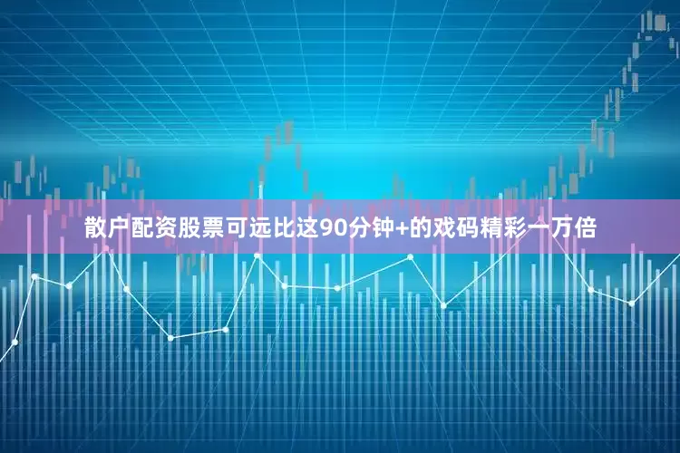 散户配资股票可远比这90分钟+的戏码精彩一万倍