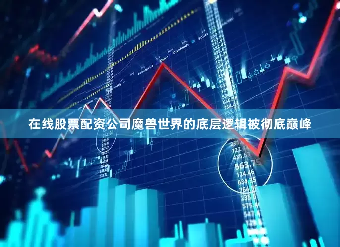 在线股票配资公司魔兽世界的底层逻辑被彻底巅峰