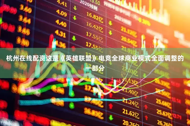 杭州在线配资这是《英雄联盟》电竞全球商业模式全面调整的一部分
