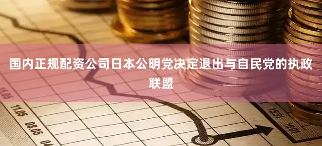 国内正规配资公司日本公明党决定退出与自民党的执政联盟