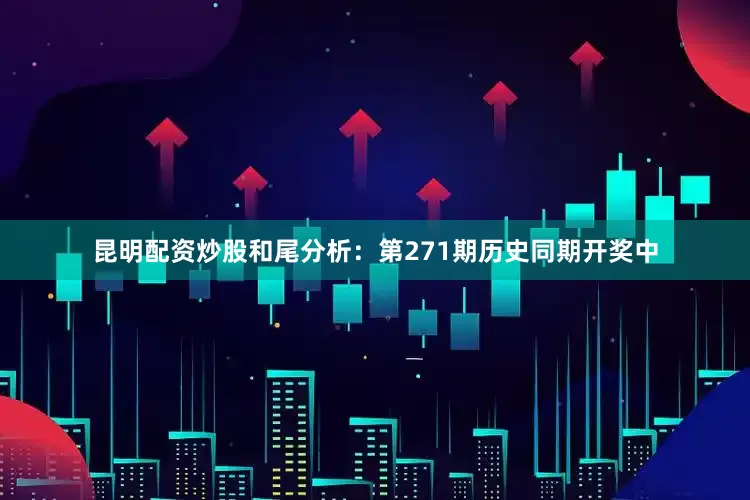 昆明配资炒股　　和尾分析：第271期历史同期开奖中