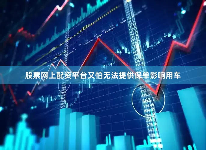 股票网上配资平台又怕无法提供保单影响用车