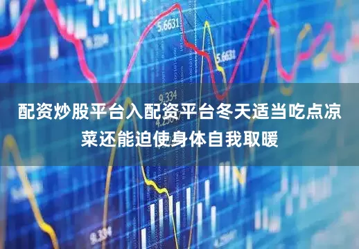 配资炒股平台入配资平台冬天适当吃点凉菜还能迫使身体自我取暖