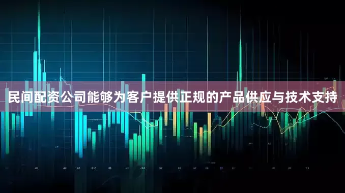 民间配资公司能够为客户提供正规的产品供应与技术支持