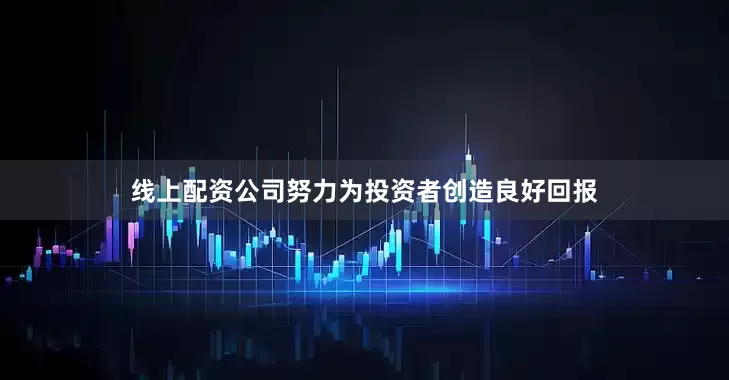 线上配资公司努力为投资者创造良好回报