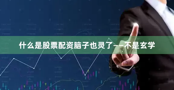 什么是股票配资脑子也灵了——不是玄学