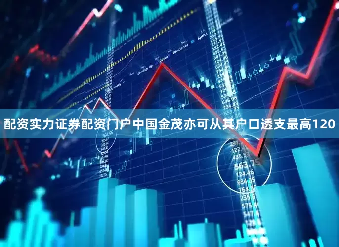 配资实力证券配资门户中国金茂亦可从其户口透支最高120