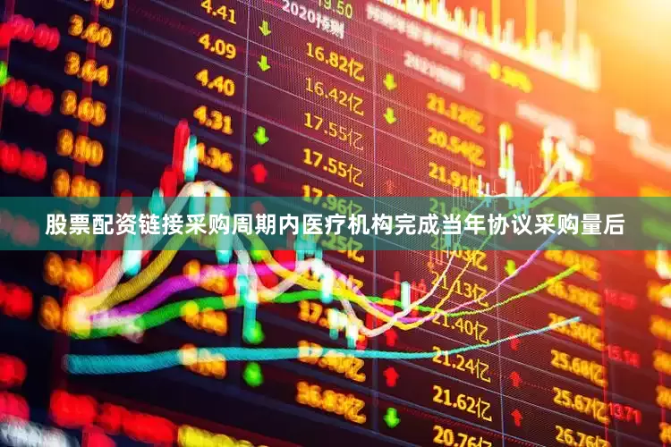 股票配资链接采购周期内医疗机构完成当年协议采购量后