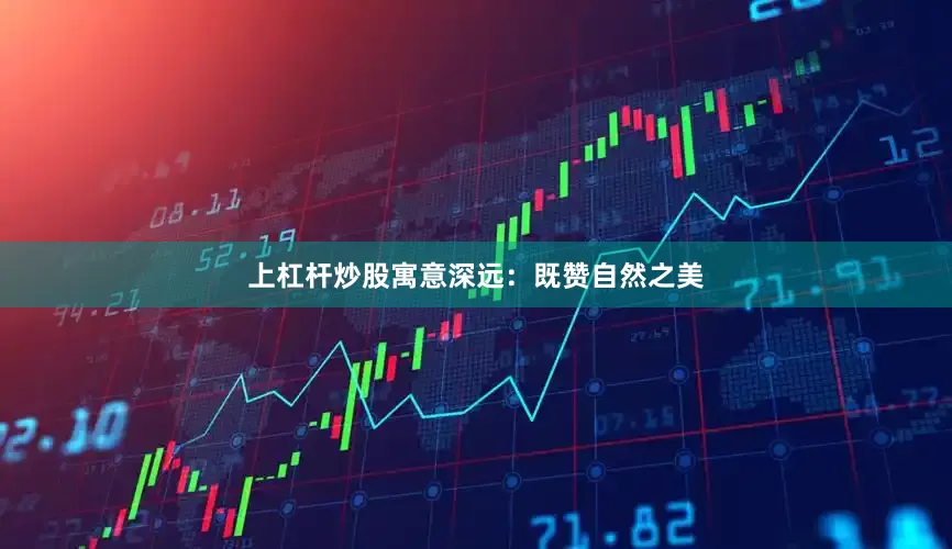 上杠杆炒股寓意深远：既赞自然之美