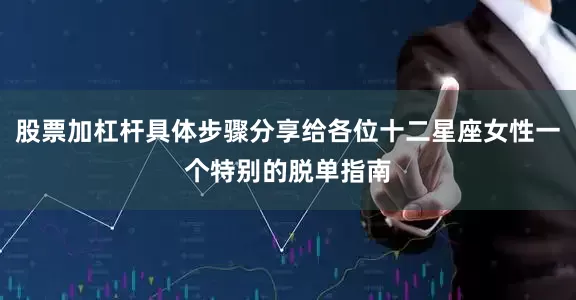 股票加杠杆具体步骤分享给各位十二星座女性一个特别的脱单指南