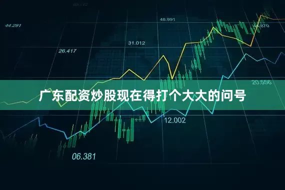 广东配资炒股现在得打个大大的问号